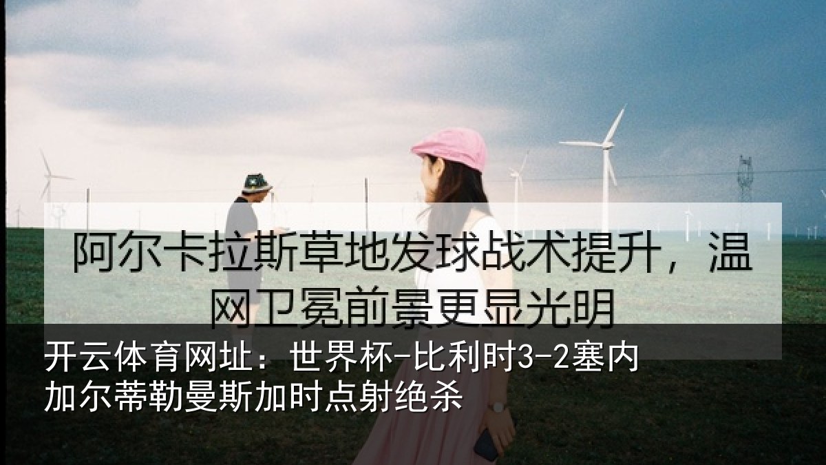 开云体育网址:世界杯-比利时3-2塞内加尔蒂勒曼斯加时点射绝杀