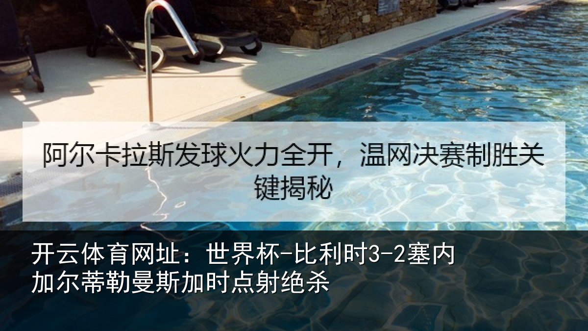 开云体育网址:世界杯-比利时3-2塞内加尔蒂勒曼斯加时点射绝杀