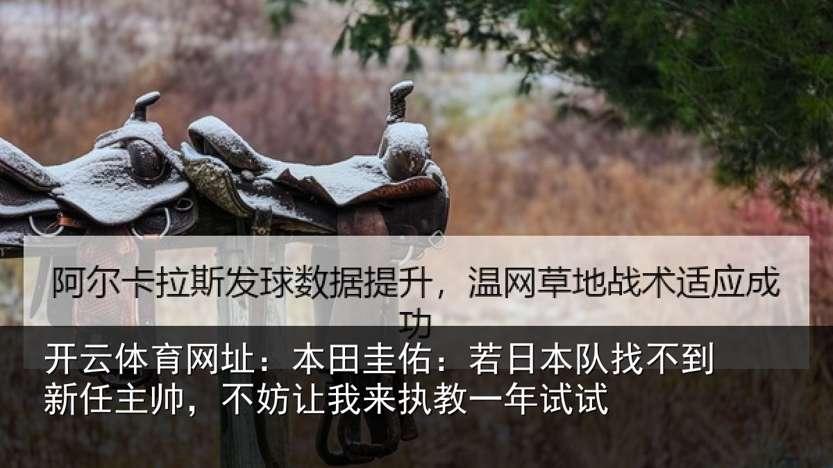 开云体育网址:本田圭佑:若日本队找不到新任主帅,不妨相关情况试
