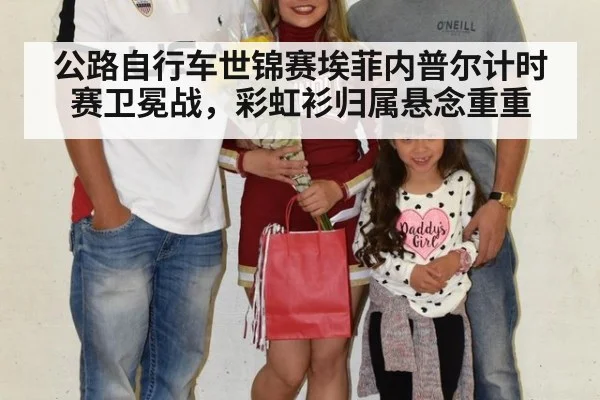 公路自行车世锦赛埃菲内普尔计时赛卫冕战,彩虹衫归属悬念重重