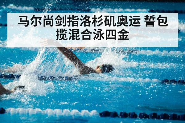 马尔尚剑指洛杉矶奥运 誓包揽混合泳四金
